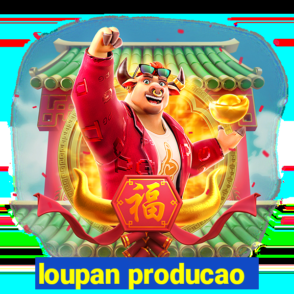 loupan producao